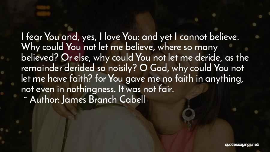 James Branch Cabell Quotes: I Fear You And, Yes, I Love You: And Yet I Cannot Believe. Why Could You Not Let Me Believe,