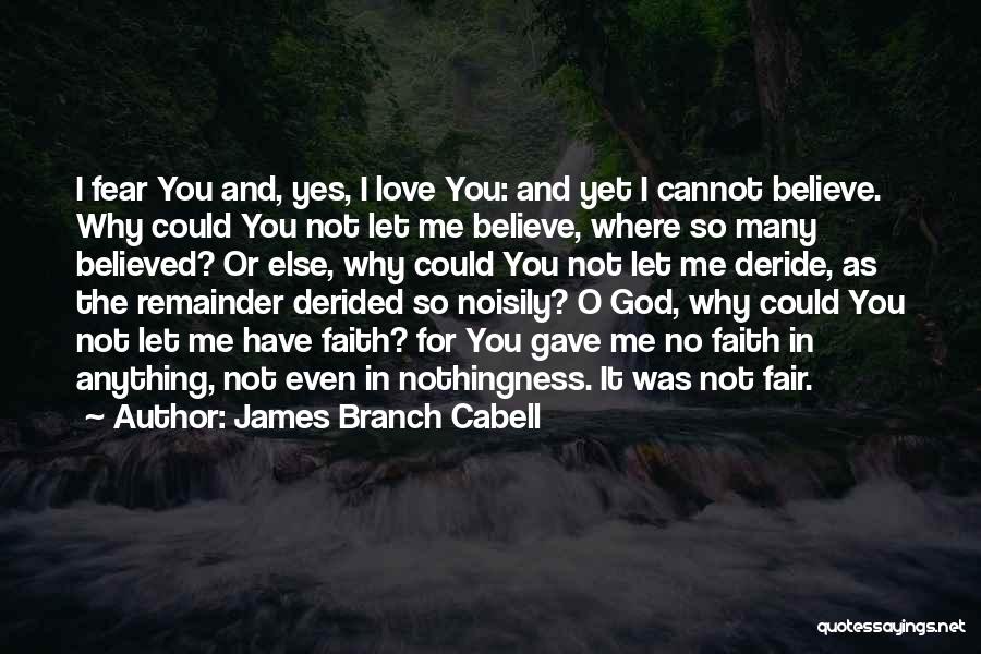 James Branch Cabell Quotes: I Fear You And, Yes, I Love You: And Yet I Cannot Believe. Why Could You Not Let Me Believe,