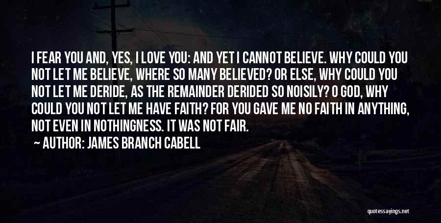 James Branch Cabell Quotes: I Fear You And, Yes, I Love You: And Yet I Cannot Believe. Why Could You Not Let Me Believe,