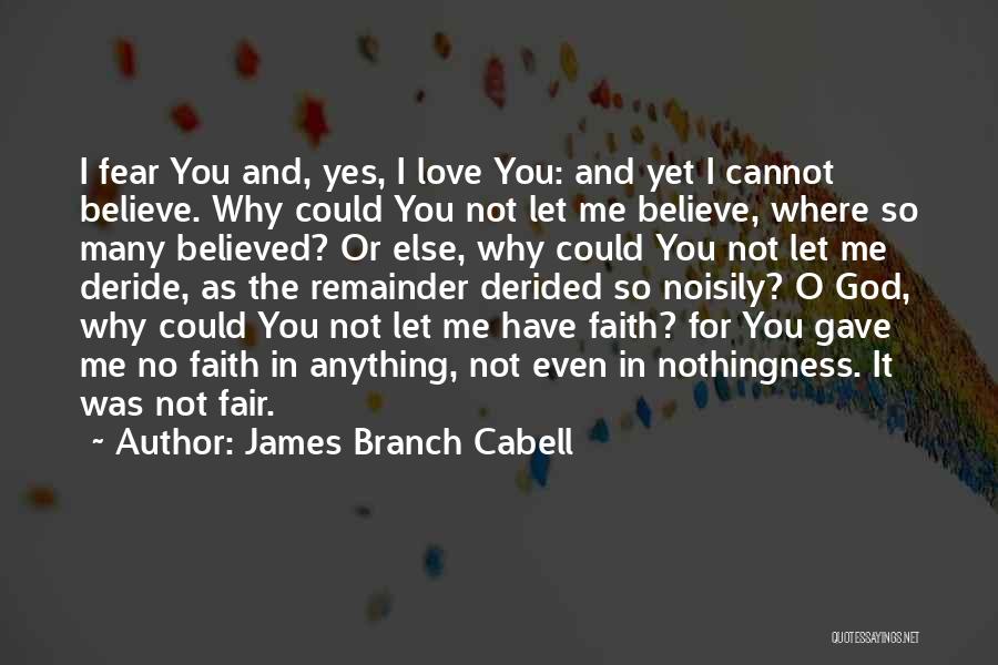 James Branch Cabell Quotes: I Fear You And, Yes, I Love You: And Yet I Cannot Believe. Why Could You Not Let Me Believe,