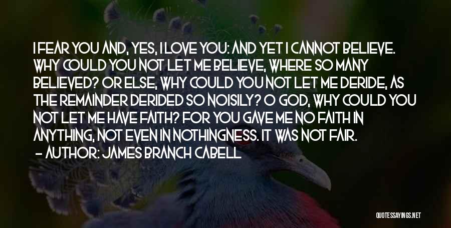 James Branch Cabell Quotes: I Fear You And, Yes, I Love You: And Yet I Cannot Believe. Why Could You Not Let Me Believe,