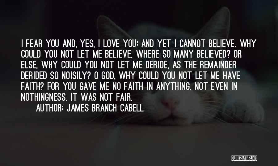 James Branch Cabell Quotes: I Fear You And, Yes, I Love You: And Yet I Cannot Believe. Why Could You Not Let Me Believe,