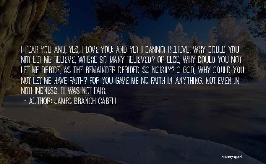 James Branch Cabell Quotes: I Fear You And, Yes, I Love You: And Yet I Cannot Believe. Why Could You Not Let Me Believe,