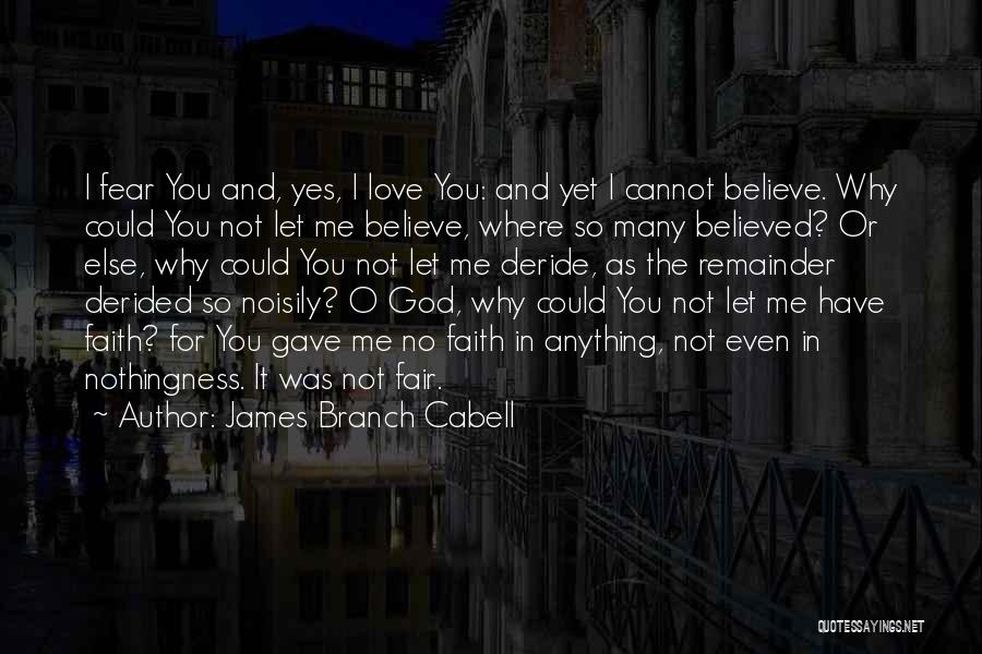 James Branch Cabell Quotes: I Fear You And, Yes, I Love You: And Yet I Cannot Believe. Why Could You Not Let Me Believe,