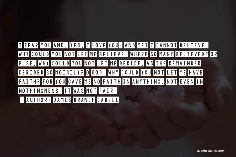 James Branch Cabell Quotes: I Fear You And, Yes, I Love You: And Yet I Cannot Believe. Why Could You Not Let Me Believe,