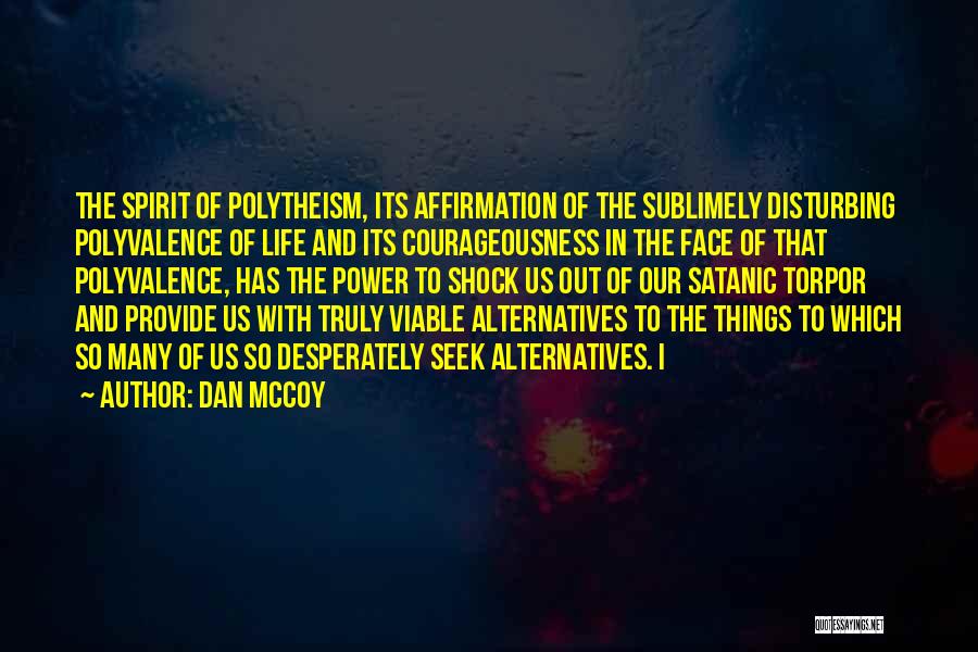 Dan McCoy Quotes: The Spirit Of Polytheism, Its Affirmation Of The Sublimely Disturbing Polyvalence Of Life And Its Courageousness In The Face Of