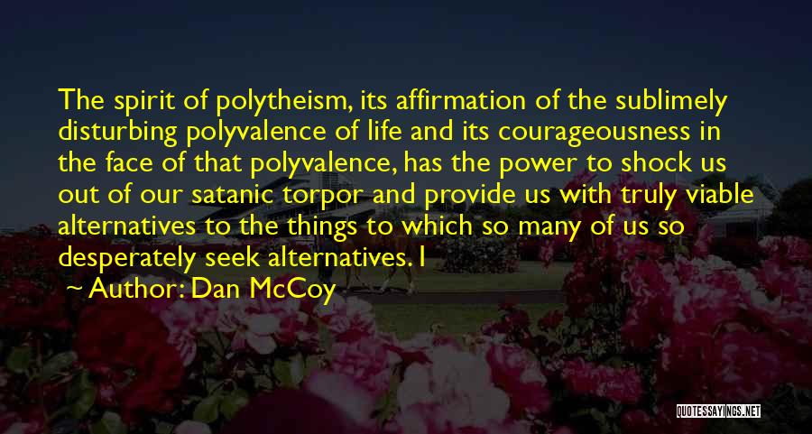 Dan McCoy Quotes: The Spirit Of Polytheism, Its Affirmation Of The Sublimely Disturbing Polyvalence Of Life And Its Courageousness In The Face Of