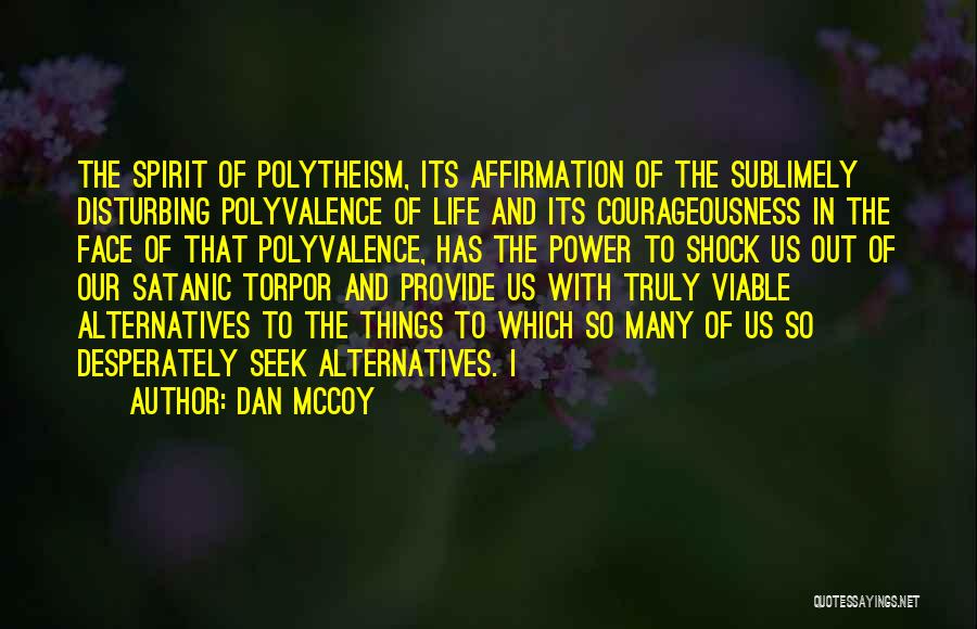 Dan McCoy Quotes: The Spirit Of Polytheism, Its Affirmation Of The Sublimely Disturbing Polyvalence Of Life And Its Courageousness In The Face Of