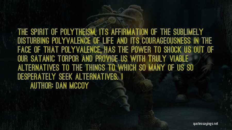 Dan McCoy Quotes: The Spirit Of Polytheism, Its Affirmation Of The Sublimely Disturbing Polyvalence Of Life And Its Courageousness In The Face Of