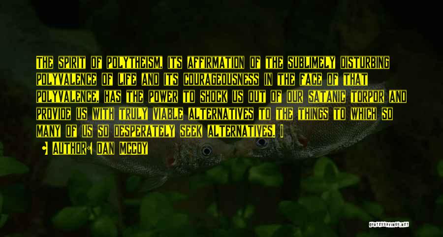 Dan McCoy Quotes: The Spirit Of Polytheism, Its Affirmation Of The Sublimely Disturbing Polyvalence Of Life And Its Courageousness In The Face Of