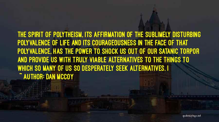 Dan McCoy Quotes: The Spirit Of Polytheism, Its Affirmation Of The Sublimely Disturbing Polyvalence Of Life And Its Courageousness In The Face Of