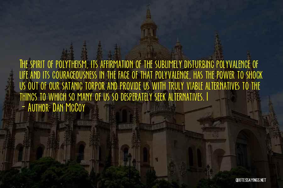 Dan McCoy Quotes: The Spirit Of Polytheism, Its Affirmation Of The Sublimely Disturbing Polyvalence Of Life And Its Courageousness In The Face Of