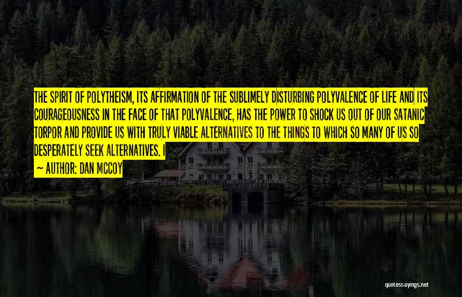 Dan McCoy Quotes: The Spirit Of Polytheism, Its Affirmation Of The Sublimely Disturbing Polyvalence Of Life And Its Courageousness In The Face Of