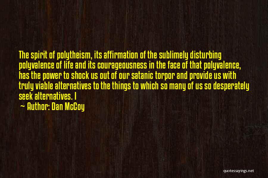 Dan McCoy Quotes: The Spirit Of Polytheism, Its Affirmation Of The Sublimely Disturbing Polyvalence Of Life And Its Courageousness In The Face Of