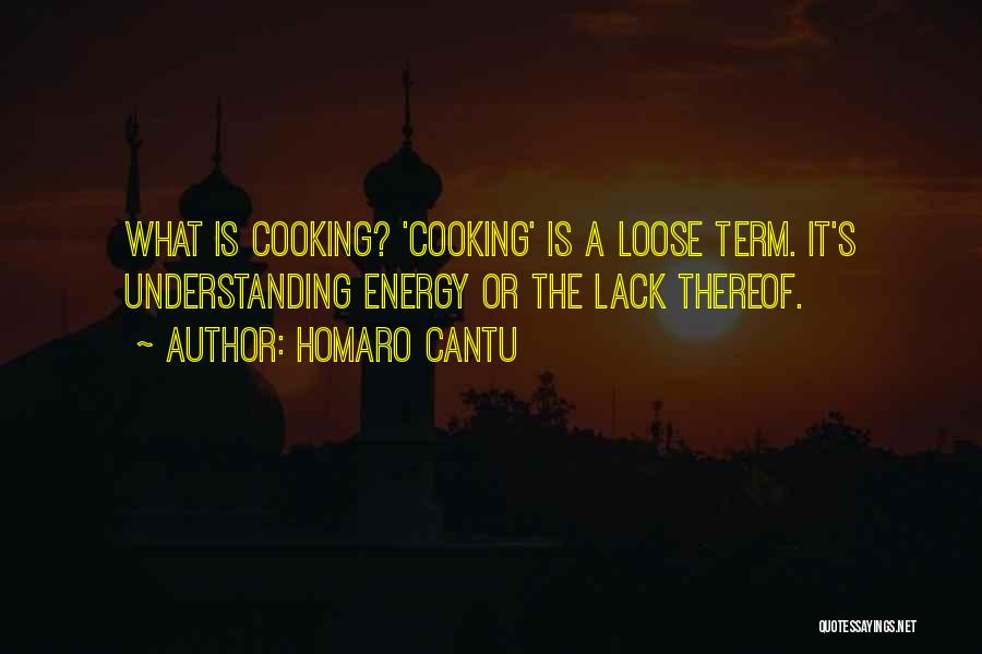 Homaro Cantu Quotes: What Is Cooking? 'cooking' Is A Loose Term. It's Understanding Energy Or The Lack Thereof.
