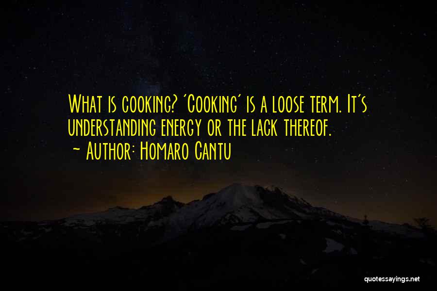 Homaro Cantu Quotes: What Is Cooking? 'cooking' Is A Loose Term. It's Understanding Energy Or The Lack Thereof.