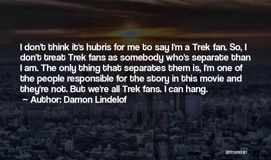 Damon Lindelof Quotes: I Don't Think It's Hubris For Me To Say I'm A Trek Fan. So, I Don't Treat Trek Fans As