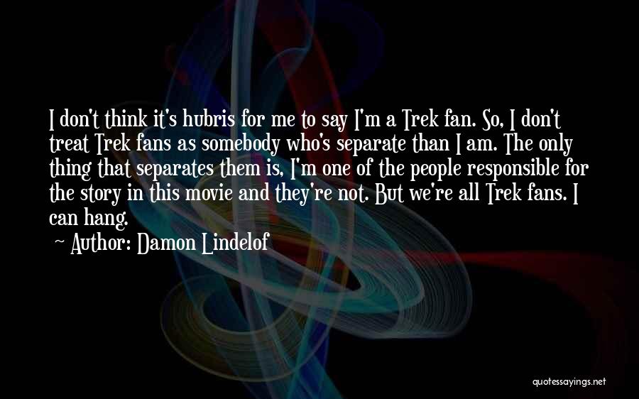 Damon Lindelof Quotes: I Don't Think It's Hubris For Me To Say I'm A Trek Fan. So, I Don't Treat Trek Fans As