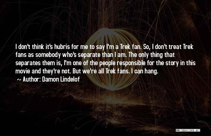 Damon Lindelof Quotes: I Don't Think It's Hubris For Me To Say I'm A Trek Fan. So, I Don't Treat Trek Fans As