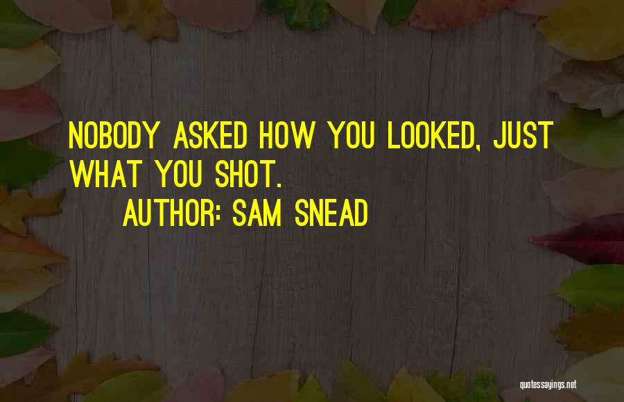 Sam Snead Quotes: Nobody Asked How You Looked, Just What You Shot.