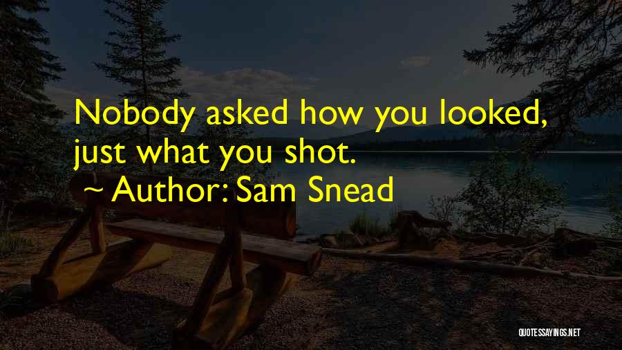 Sam Snead Quotes: Nobody Asked How You Looked, Just What You Shot.
