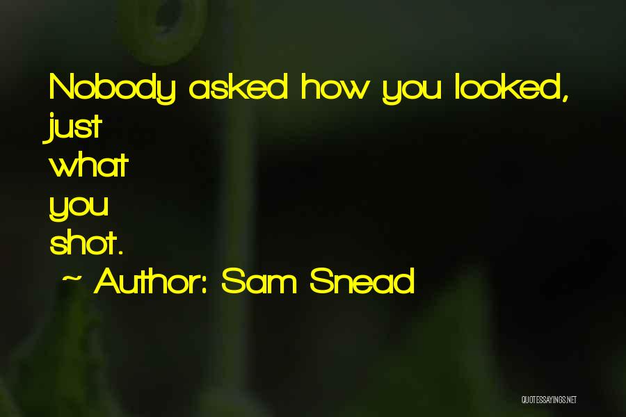 Sam Snead Quotes: Nobody Asked How You Looked, Just What You Shot.