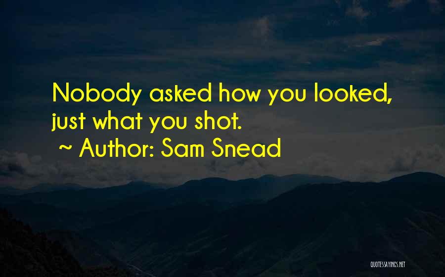 Sam Snead Quotes: Nobody Asked How You Looked, Just What You Shot.