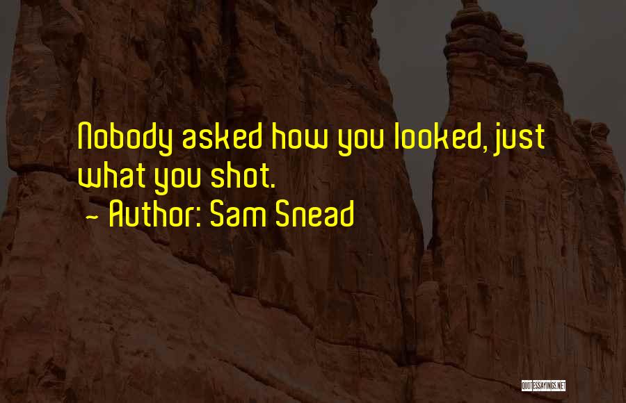 Sam Snead Quotes: Nobody Asked How You Looked, Just What You Shot.