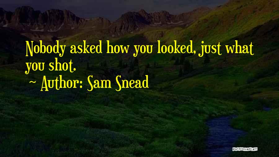 Sam Snead Quotes: Nobody Asked How You Looked, Just What You Shot.