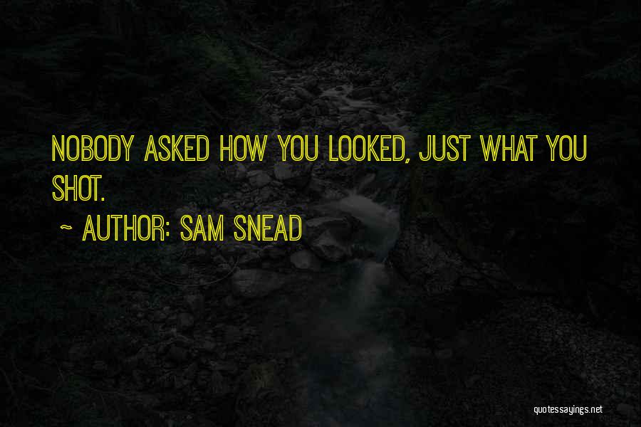Sam Snead Quotes: Nobody Asked How You Looked, Just What You Shot.