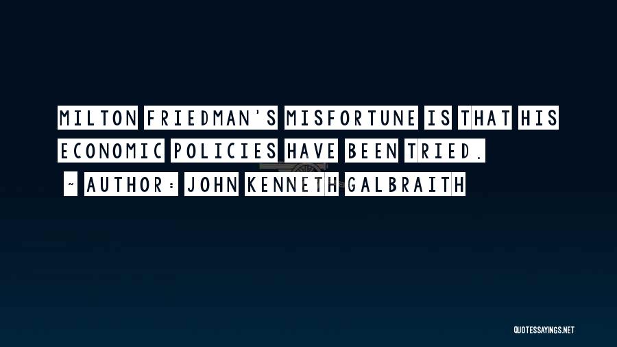 John Kenneth Galbraith Quotes: Milton Friedman's Misfortune Is That His Economic Policies Have Been Tried.