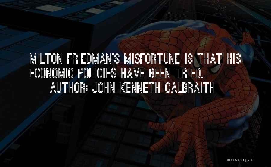 John Kenneth Galbraith Quotes: Milton Friedman's Misfortune Is That His Economic Policies Have Been Tried.