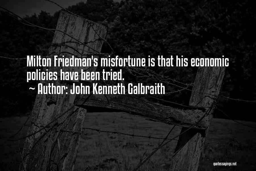 John Kenneth Galbraith Quotes: Milton Friedman's Misfortune Is That His Economic Policies Have Been Tried.