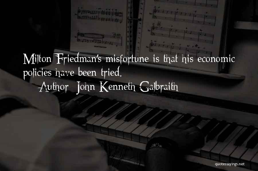 John Kenneth Galbraith Quotes: Milton Friedman's Misfortune Is That His Economic Policies Have Been Tried.