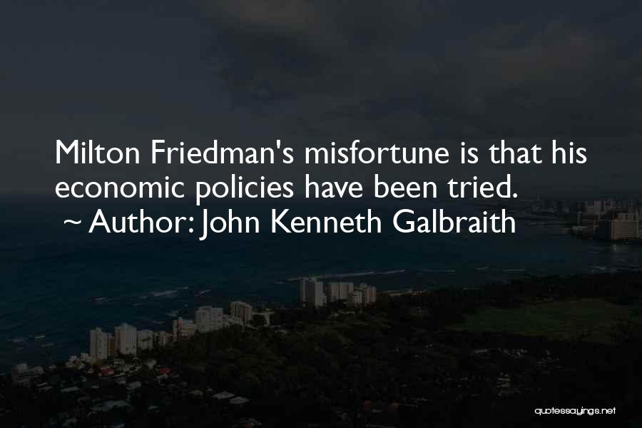 John Kenneth Galbraith Quotes: Milton Friedman's Misfortune Is That His Economic Policies Have Been Tried.