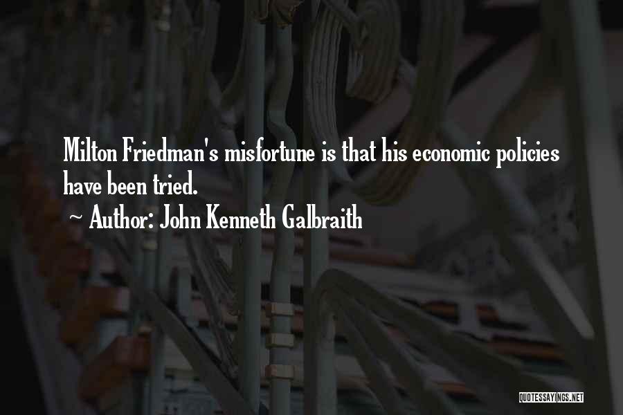 John Kenneth Galbraith Quotes: Milton Friedman's Misfortune Is That His Economic Policies Have Been Tried.