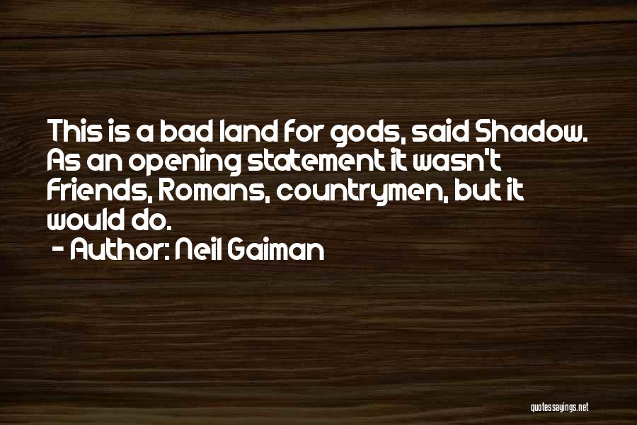 Neil Gaiman Quotes: This Is A Bad Land For Gods, Said Shadow. As An Opening Statement It Wasn't Friends, Romans, Countrymen, But It