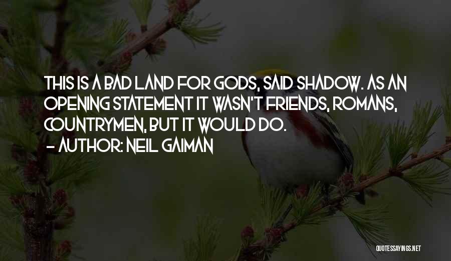 Neil Gaiman Quotes: This Is A Bad Land For Gods, Said Shadow. As An Opening Statement It Wasn't Friends, Romans, Countrymen, But It