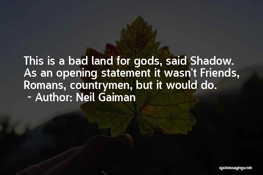 Neil Gaiman Quotes: This Is A Bad Land For Gods, Said Shadow. As An Opening Statement It Wasn't Friends, Romans, Countrymen, But It