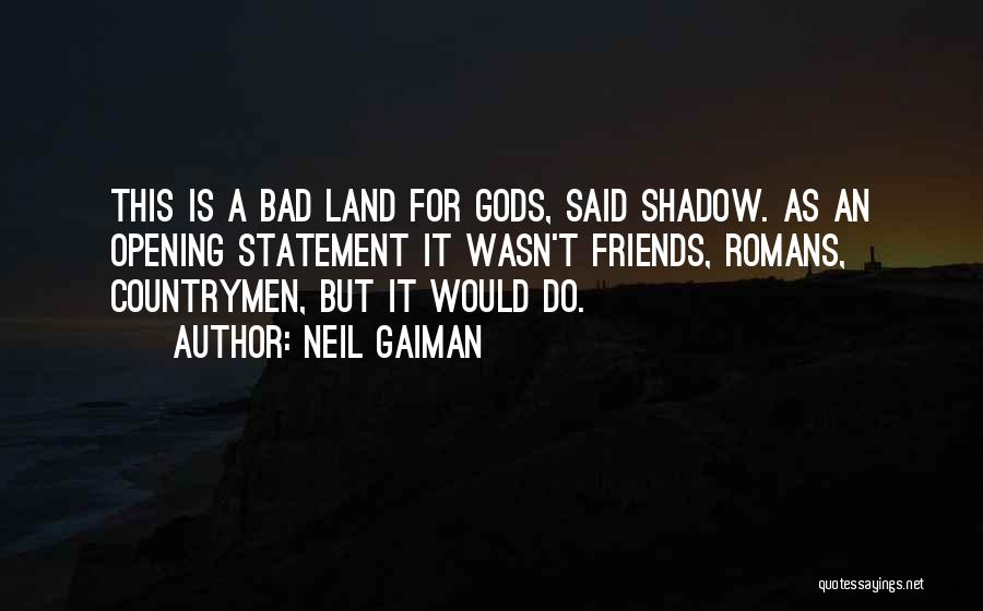Neil Gaiman Quotes: This Is A Bad Land For Gods, Said Shadow. As An Opening Statement It Wasn't Friends, Romans, Countrymen, But It