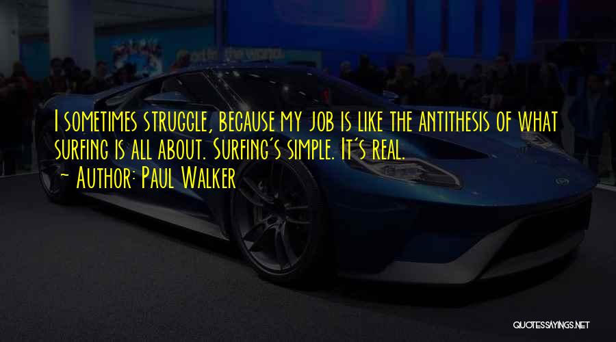 Paul Walker Quotes: I Sometimes Struggle, Because My Job Is Like The Antithesis Of What Surfing Is All About. Surfing's Simple. It's Real.