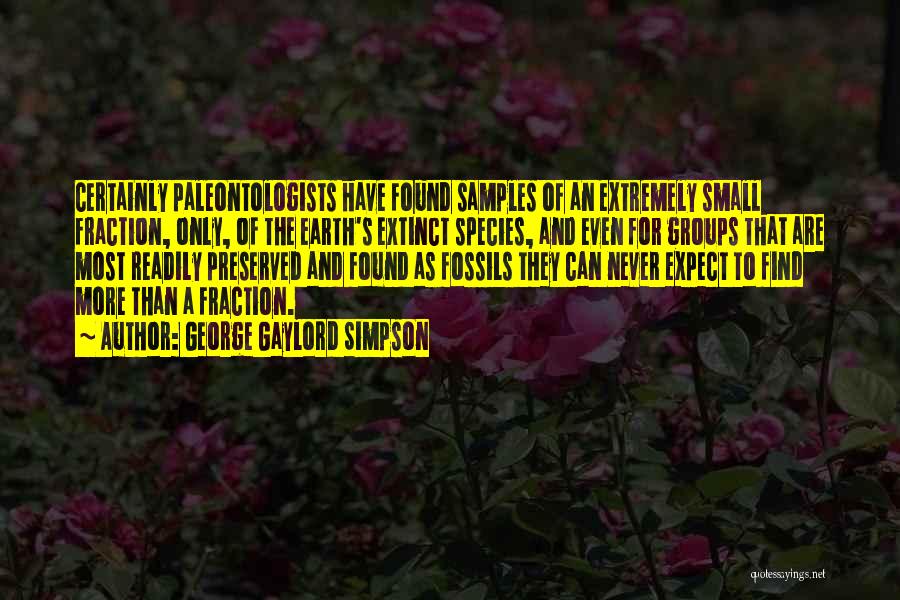 George Gaylord Simpson Quotes: Certainly Paleontologists Have Found Samples Of An Extremely Small Fraction, Only, Of The Earth's Extinct Species, And Even For Groups