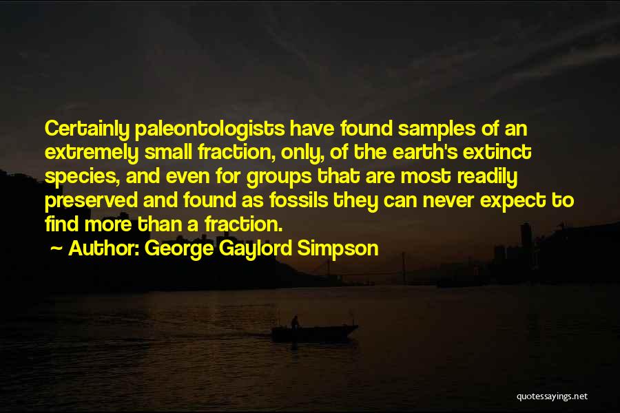 George Gaylord Simpson Quotes: Certainly Paleontologists Have Found Samples Of An Extremely Small Fraction, Only, Of The Earth's Extinct Species, And Even For Groups
