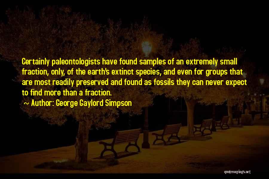 George Gaylord Simpson Quotes: Certainly Paleontologists Have Found Samples Of An Extremely Small Fraction, Only, Of The Earth's Extinct Species, And Even For Groups