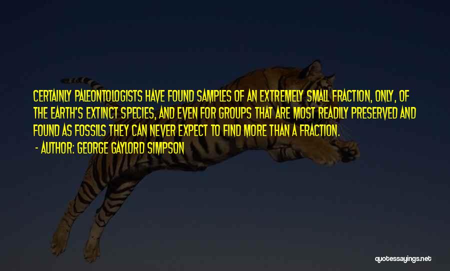 George Gaylord Simpson Quotes: Certainly Paleontologists Have Found Samples Of An Extremely Small Fraction, Only, Of The Earth's Extinct Species, And Even For Groups