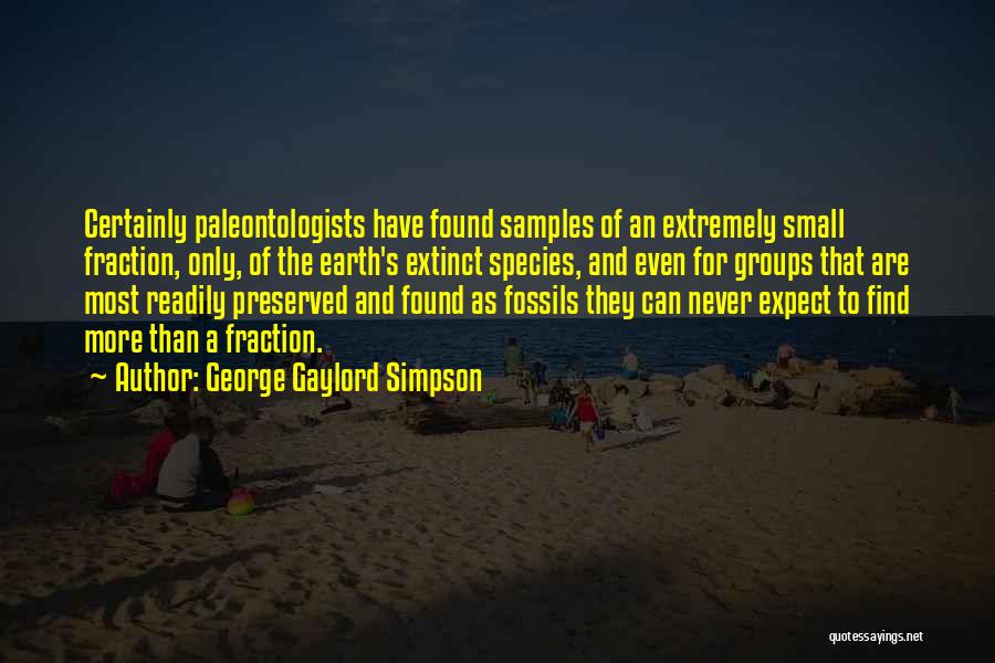 George Gaylord Simpson Quotes: Certainly Paleontologists Have Found Samples Of An Extremely Small Fraction, Only, Of The Earth's Extinct Species, And Even For Groups
