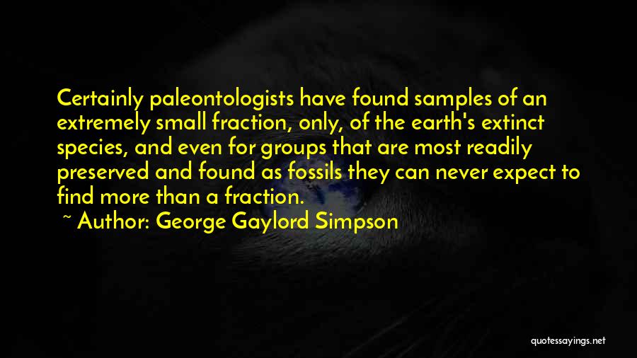 George Gaylord Simpson Quotes: Certainly Paleontologists Have Found Samples Of An Extremely Small Fraction, Only, Of The Earth's Extinct Species, And Even For Groups