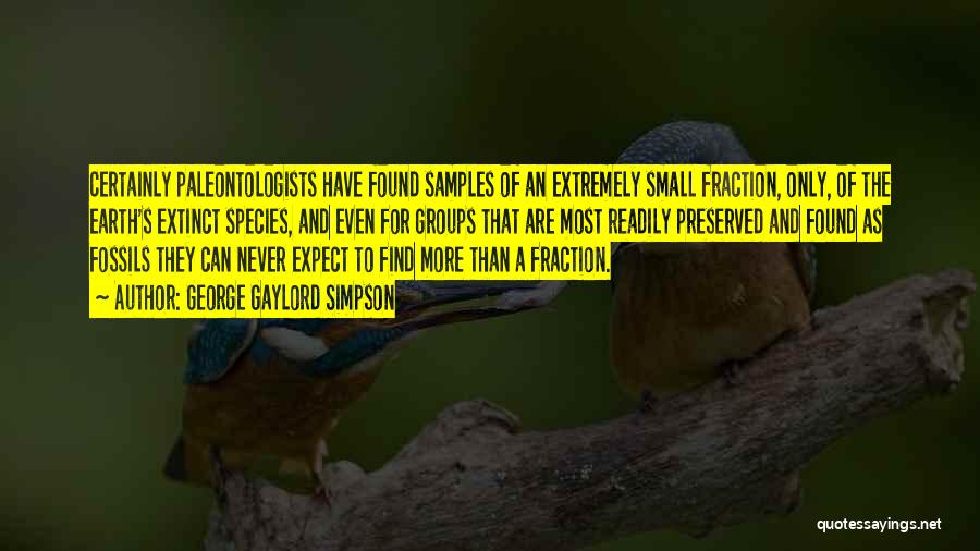 George Gaylord Simpson Quotes: Certainly Paleontologists Have Found Samples Of An Extremely Small Fraction, Only, Of The Earth's Extinct Species, And Even For Groups