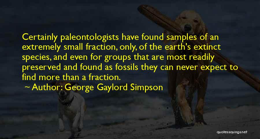 George Gaylord Simpson Quotes: Certainly Paleontologists Have Found Samples Of An Extremely Small Fraction, Only, Of The Earth's Extinct Species, And Even For Groups