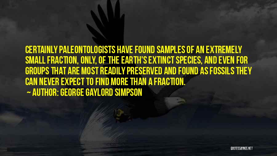 George Gaylord Simpson Quotes: Certainly Paleontologists Have Found Samples Of An Extremely Small Fraction, Only, Of The Earth's Extinct Species, And Even For Groups